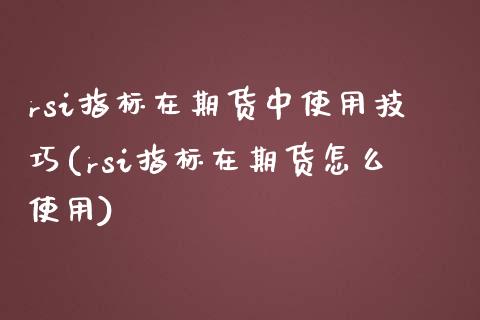 rsi指标在期货中使用技巧(rsi指标在期货怎么使用)_https://www.yunyouns.com_股指期货_第1张