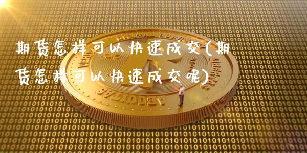 期货怎样可以快速成交(期货怎样可以快速成交呢)_https://www.yunyouns.com_期货直播_第1张