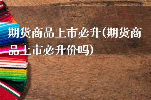 期货商品上市必升(期货商品上市必升价吗)_股指期货_第1张_原油期货直播室 期货商品上市必升(期货商品上市必升价吗)_https://www.yunyouns.com_股指期货_第1张