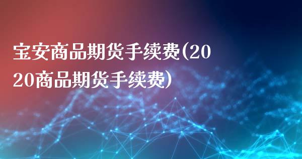 宝安商品期货手续费(2020商品期货手续费)_股指期货_第1张_原油期货直播室 宝安商品期货手续费(2020商品期货手续费)_https://www.yunyouns.com_股指期货_第1张