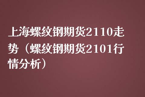 上海螺纹钢期货2110走势（螺纹钢期货2101行情分析）_https://www.yunyouns.com_期货直播_第1张