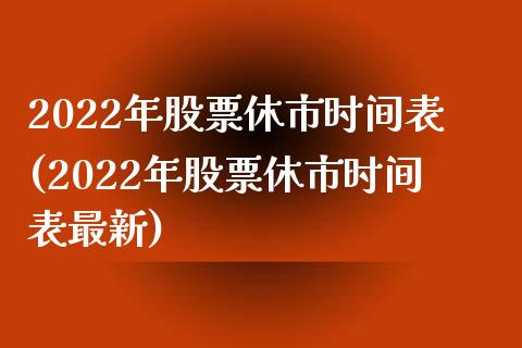 2022年股票休市时间表(2022年股票休市时间表最新)_https://www.yunyouns.com_股指期货_第1张