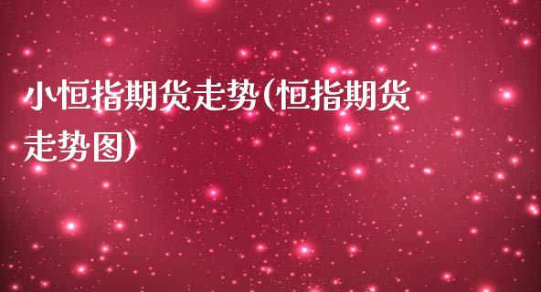 小恒指期货走势(恒指期货走势图)_股指期货_第1张_原油期货直播室 小恒指期货走势(恒指期货走势图)_https://www.yunyouns.com_股指期货_第1张