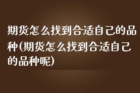 期货怎么找到合适自己的品种(期货怎么找到合适自己的品种呢)_https://www.yunyouns.com_恒生指数_第1张