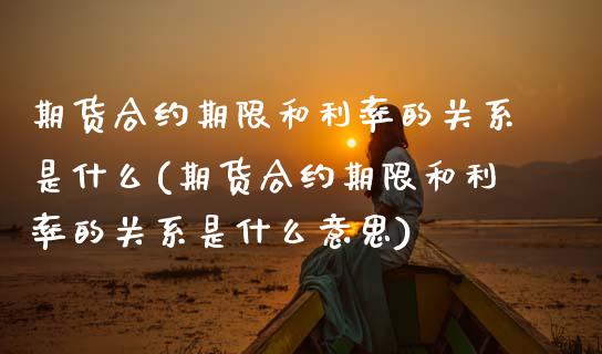 期货合约期限和利率的关系是什么(期货合约期限和利率的关系是什么意思)_https://www.yunyouns.com_股指期货_第1张