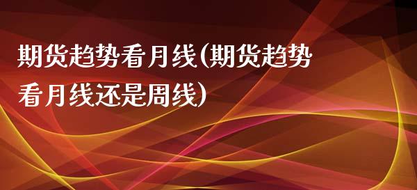 期货趋势看月线(期货趋势看月线还是周线)_https://www.yunyouns.com_股指期货_第1张