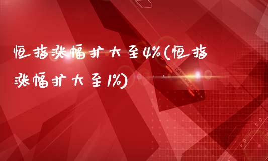 恒指涨幅扩大至4%(恒指涨幅扩大至1%)_https://www.yunyouns.com_股指期货_第1张