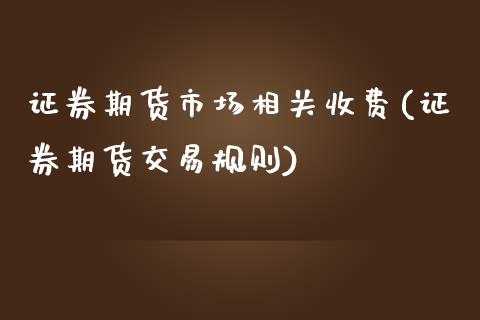 证券期货市场相关收费(证券期货交易规则)_股指期货_第1张_原油期货直播室 证券期货市场相关收费(证券期货交易规则)_https://www.yunyouns.com_股指期货_第1张