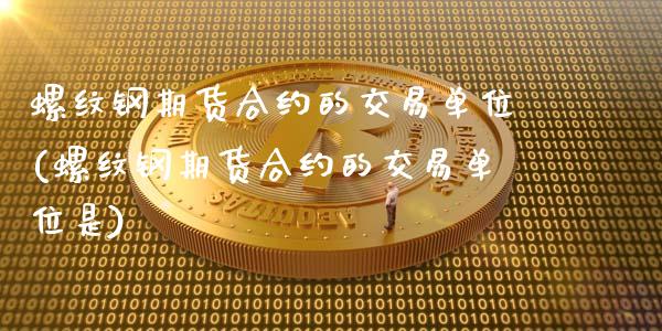 螺纹钢期货合约的交易单位(螺纹钢期货合约的交易单位是)_https://www.yunyouns.com_恒生指数_第1张