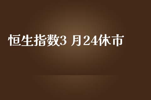 恒生指数3 月24休市_https://www.yunyouns.com_期货直播_第1张