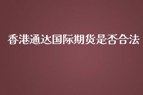 香港通达国际期货是否合法_https://www.yunyouns.com_股指期货_第1张