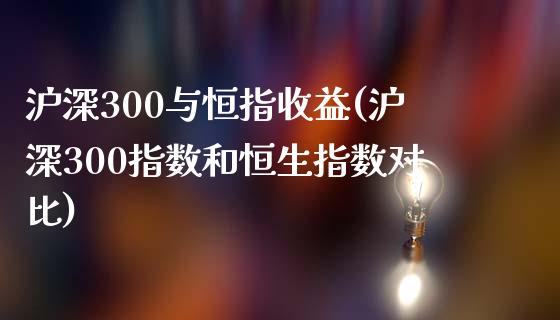 沪深300与恒指收益(沪深300指数和恒生指数对比)_https://www.yunyouns.com_期货直播_第1张