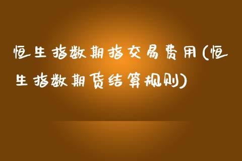 恒生指数期指交易费用(恒生指数期货结算规则)_https://www.yunyouns.com_恒生指数_第1张