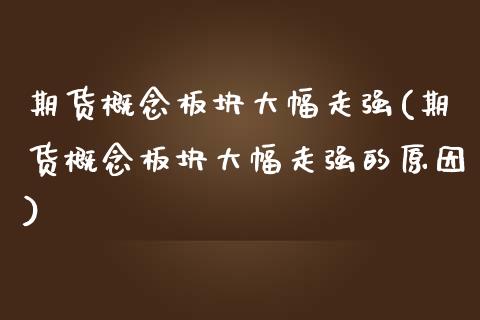 期货概念板块大幅走强(期货概念板块大幅走强的原因)_https://www.yunyouns.com_期货直播_第1张