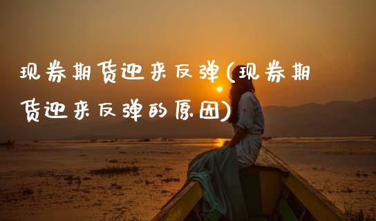 现券期货迎来反弹(现券期货迎来反弹的原因)_https://www.yunyouns.com_期货直播_第1张