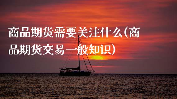 商品期货需要关注什么(商品期货交易一般知识)_期货行情_第1张_原油期货直播室 商品期货需要关注什么(商品期货交易一般知识)_https://www.yunyouns.com_期货行情_第1张
