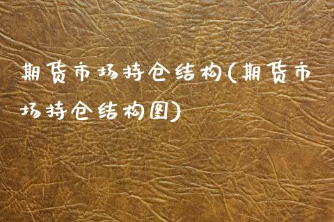 期货市场持仓结构(期货市场持仓结构图)_股指期货_第1张_原油期货直播室 期货市场持仓结构(期货市场持仓结构图)_https://www.yunyouns.com_股指期货_第1张