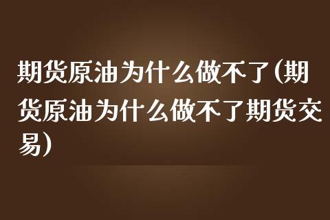 期货原油为什么做不了(期货原油为什么做不了期货交易)_https://www.yunyouns.com_股指期货_第1张