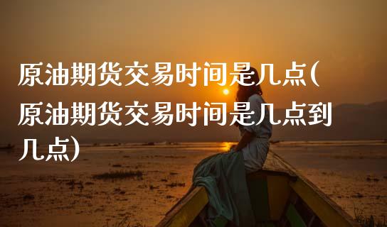 原油期货交易时间是几点(原油期货交易时间是几点到几点)_股指期货_第1张_原油期货直播室 原油期货交易时间是几点(原油期货交易时间是几点到几点)_https://www.yunyouns.com_股指期货_第1张