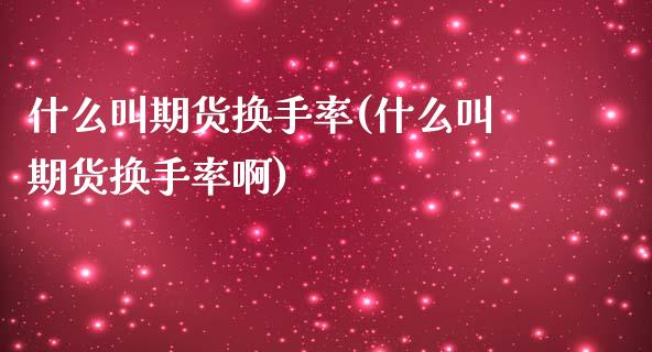 什么叫期货换手率(什么叫期货换手率啊)_https://www.yunyouns.com_期货直播_第1张