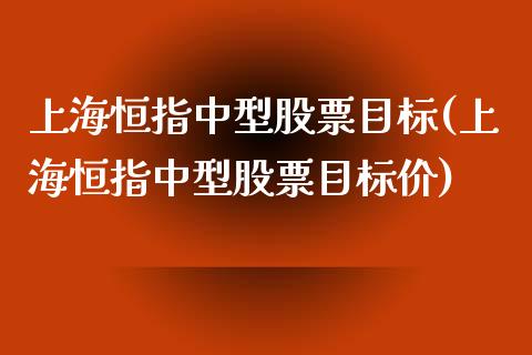 上海恒指中型股票目标(上海恒指中型股票目标价)_https://www.yunyouns.com_期货直播_第1张