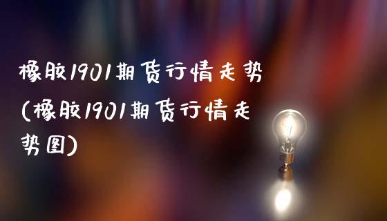 橡胶1901期货行情走势(橡胶1901期货行情走势图)_https://www.yunyouns.com_期货直播_第1张