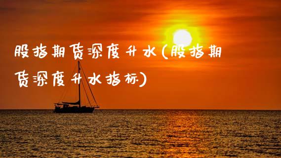 股指期货深度升水(股指期货深度升水指标)_https://www.yunyouns.com_恒生指数_第1张