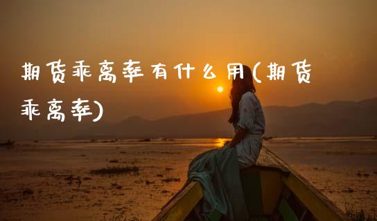 期货乖离率有什么用(期货乖离率)_https://www.yunyouns.com_股指期货_第1张