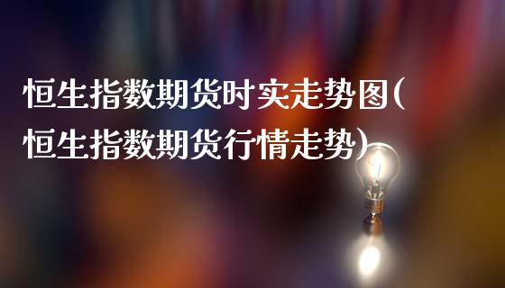 恒生指数期货时实走势图(恒生指数期货行情走势)_https://www.yunyouns.com_期货直播_第1张