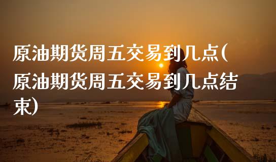 原油期货周五交易到几点(原油期货周五交易到几点结束)_https://www.yunyouns.com_恒生指数_第1张