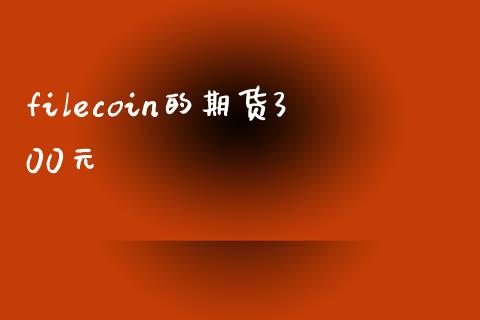 filecoin的期货300元_https://www.yunyouns.com_恒生指数_第1张