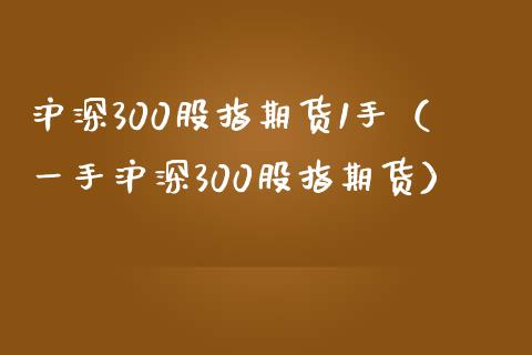 沪深300股指期货1手（一手沪深300股指期货）_https://www.yunyouns.com_恒生指数_第1张