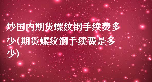 炒国内期货螺纹钢手续费多少(期货螺纹钢手续费是多少)_https://www.yunyouns.com_期货行情_第1张