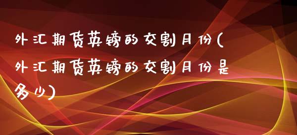 外汇期货英镑的交割月份(外汇期货英镑的交割月份是多少)_https://www.yunyouns.com_期货行情_第1张