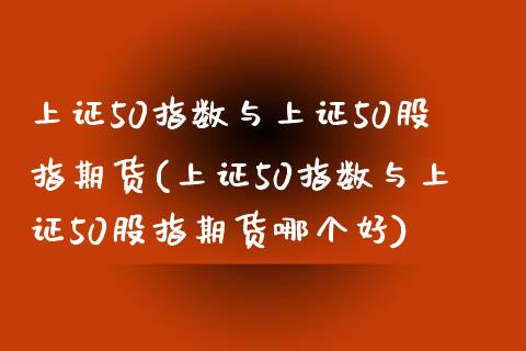 上证50指数与上证50股指期货(上证50指数与上证50股指期货哪个好)_https://www.yunyouns.com_期货行情_第1张