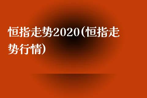 恒指走势2020(恒指走势行情)_https://www.yunyouns.com_期货直播_第1张