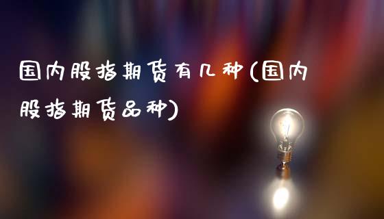 国内股指期货有几种(国内股指期货品种)_恒生指数_第1张_原油期货直播室 国内股指期货有几种(国内股指期货品种)_https://www.yunyouns.com_恒生指数_第1张