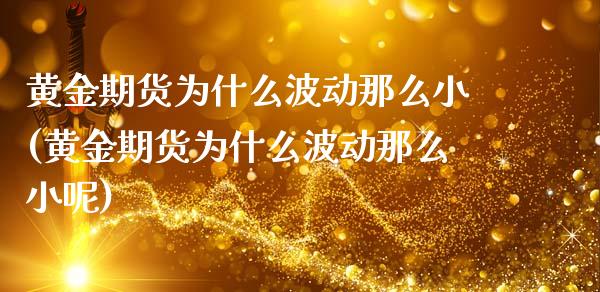 黄金期货为什么波动那么小(黄金期货为什么波动那么小呢)_https://www.yunyouns.com_恒生指数_第1张