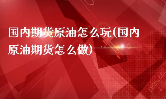 国内期货原油怎么玩(国内原油期货怎么做)_恒生指数_第1张_原油期货直播室 国内期货原油怎么玩(国内原油期货怎么做)_https://www.yunyouns.com_恒生指数_第1张