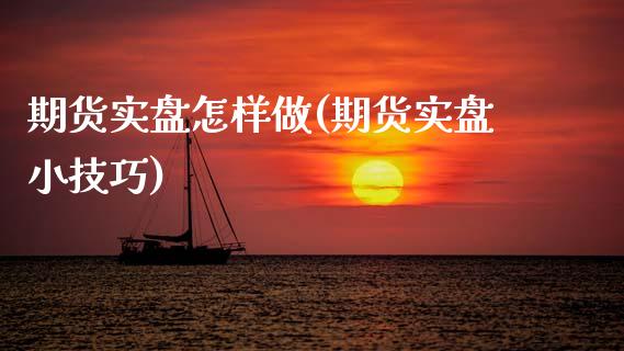 期货实盘怎样做(期货实盘小技巧)_https://www.yunyouns.com_期货直播_第1张