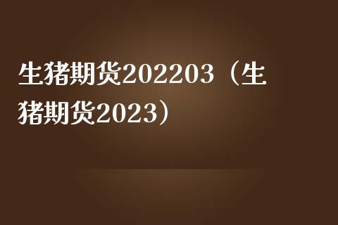 生猪期货202203（生猪期货2023）_https://www.yunyouns.com_期货直播_第1张