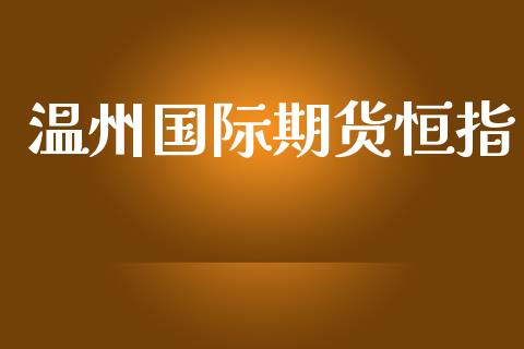 温州国际期货恒指_https://www.yunyouns.com_期货直播_第1张