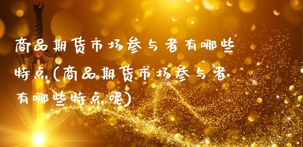 商品期货市场参与者有哪些特点(商品期货市场参与者有哪些特点呢)_https://www.yunyouns.com_期货直播_第1张