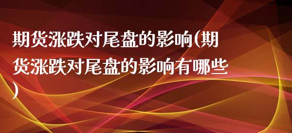 期货涨跌对尾盘的影响(期货涨跌对尾盘的影响有哪些)_恒生指数_第1张_原油期货直播室 期货涨跌对尾盘的影响(期货涨跌对尾盘的影响有哪些)_https://www.yunyouns.com_恒生指数_第1张