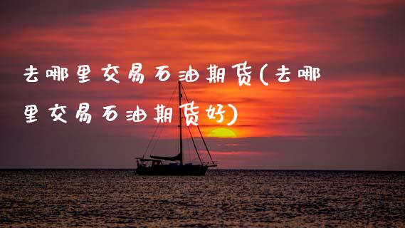 去哪里交易石油期货(去哪里交易石油期货好)_恒生指数_第1张_原油期货直播室 去哪里交易石油期货(去哪里交易石油期货好)_https://www.yunyouns.com_恒生指数_第1张