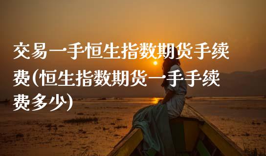交易一手恒生指数期货手续费(恒生指数期货一手手续费多少)_https://www.yunyouns.com_恒生指数_第1张