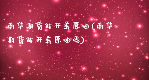 南华期货能开美原油(南华期货能开美原油吗)_股指期货_第1张_原油期货直播室 南华期货能开美原油(南华期货能开美原油吗)_https://www.yunyouns.com_股指期货_第1张