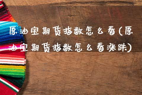 原油宝期货指数怎么看(原油宝期货指数怎么看涨跌)_https://www.yunyouns.com_股指期货_第1张