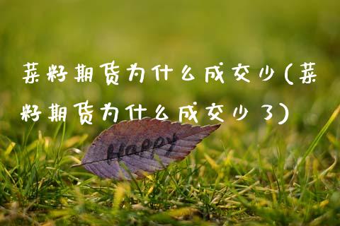 菜籽期货为什么成交少(菜籽期货为什么成交少了)_https://www.yunyouns.com_期货行情_第1张
