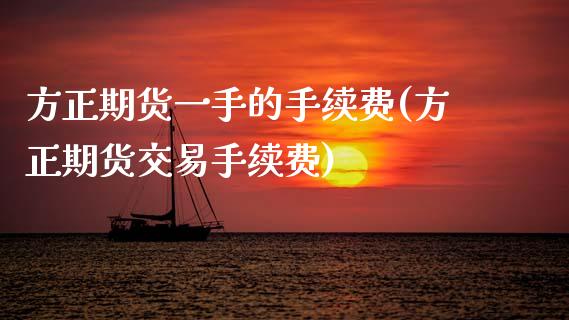 方正期货一手的手续费(方正期货交易手续费)_https://www.yunyouns.com_恒生指数_第1张